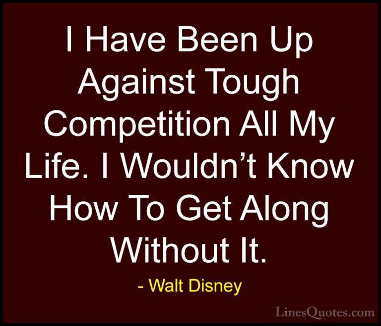 Walt Disney Quotes (18) - I Have Been Up Against Tough Competitio... - QuotesI Have Been Up Against Tough Competition All My Life. I Wouldn't Know How To Get Along Without It.