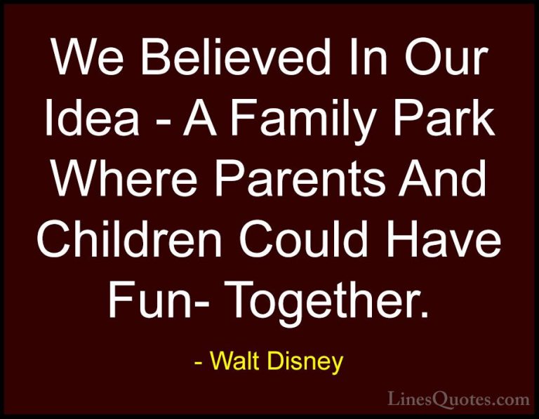 Walt Disney Quotes (24) - We Believed In Our Idea - A Family Park... - QuotesWe Believed In Our Idea - A Family Park Where Parents And Children Could Have Fun- Together.