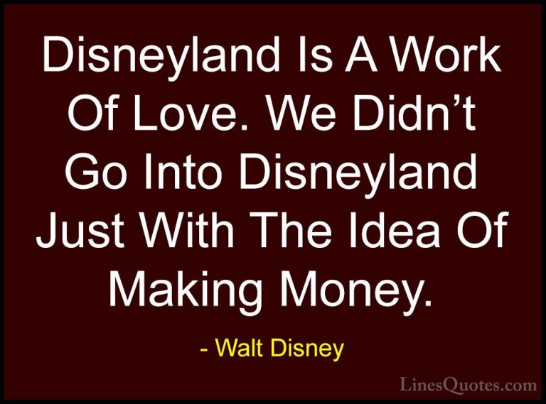 Walt Disney Quotes (25) - Disneyland Is A Work Of Love. We Didn't... - QuotesDisneyland Is A Work Of Love. We Didn't Go Into Disneyland Just With The Idea Of Making Money.
