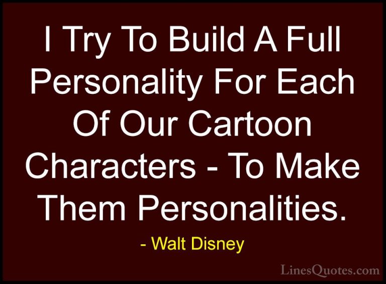 Walt Disney Quotes (27) - I Try To Build A Full Personality For E... - QuotesI Try To Build A Full Personality For Each Of Our Cartoon Characters - To Make Them Personalities.