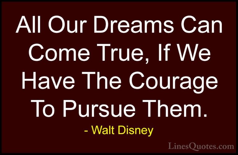 Walt Disney Quotes (3) - All Our Dreams Can Come True, If We Have... - QuotesAll Our Dreams Can Come True, If We Have The Courage To Pursue Them.