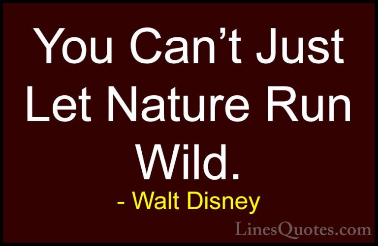 Walt Disney Quotes (32) - You Can't Just Let Nature Run Wild.... - QuotesYou Can't Just Let Nature Run Wild.