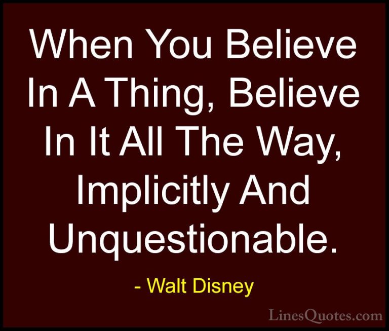 Walt Disney Quotes (33) - When You Believe In A Thing, Believe In... - QuotesWhen You Believe In A Thing, Believe In It All The Way, Implicitly And Unquestionable.