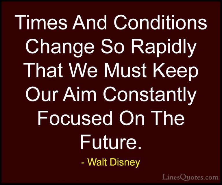 Walt Disney Quotes (34) - Times And Conditions Change So Rapidly ... - QuotesTimes And Conditions Change So Rapidly That We Must Keep Our Aim Constantly Focused On The Future.