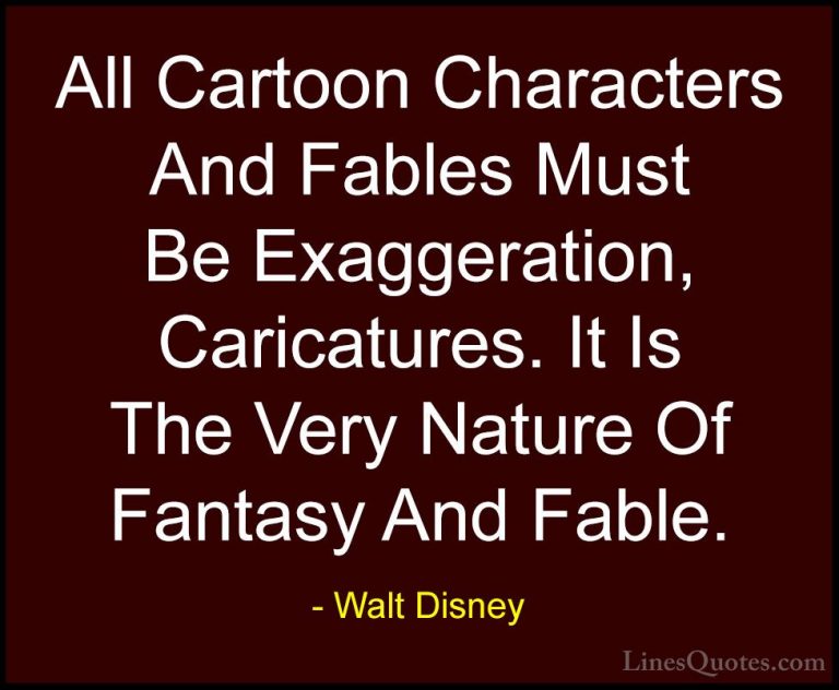 Walt Disney Quotes (37) - All Cartoon Characters And Fables Must ... - QuotesAll Cartoon Characters And Fables Must Be Exaggeration, Caricatures. It Is The Very Nature Of Fantasy And Fable.