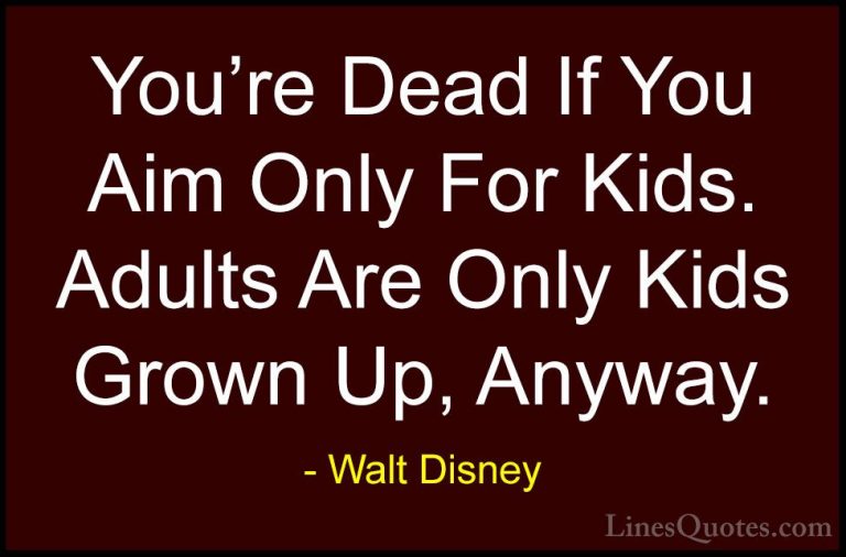 Walt Disney Quotes (39) - You're Dead If You Aim Only For Kids. A... - QuotesYou're Dead If You Aim Only For Kids. Adults Are Only Kids Grown Up, Anyway.