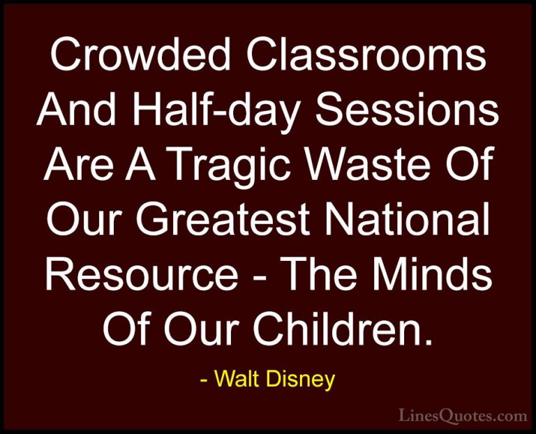 Walt Disney Quotes (40) - Crowded Classrooms And Half-day Session... - QuotesCrowded Classrooms And Half-day Sessions Are A Tragic Waste Of Our Greatest National Resource - The Minds Of Our Children.