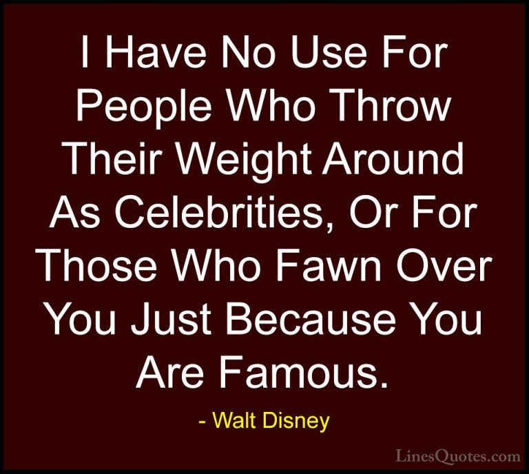 Walt Disney Quotes (46) - I Have No Use For People Who Throw Thei... - QuotesI Have No Use For People Who Throw Their Weight Around As Celebrities, Or For Those Who Fawn Over You Just Because You Are Famous.