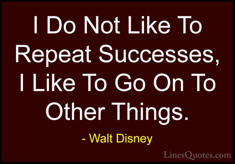 Walt Disney Quotes (47) - I Do Not Like To Repeat Successes, I Li... - QuotesI Do Not Like To Repeat Successes, I Like To Go On To Other Things.