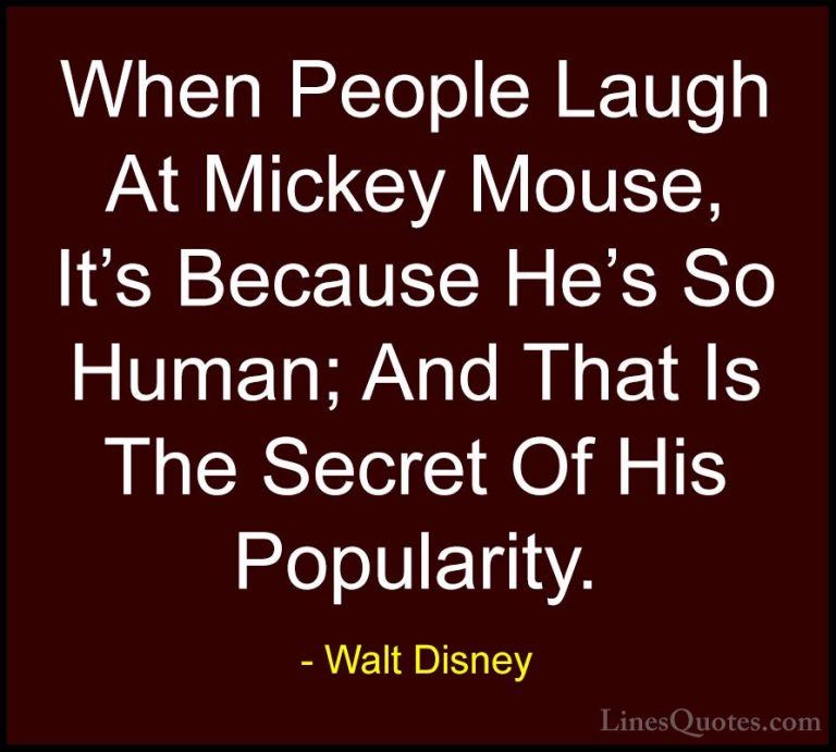Walt Disney Quotes (51) - When People Laugh At Mickey Mouse, It's... - QuotesWhen People Laugh At Mickey Mouse, It's Because He's So Human; And That Is The Secret Of His Popularity.