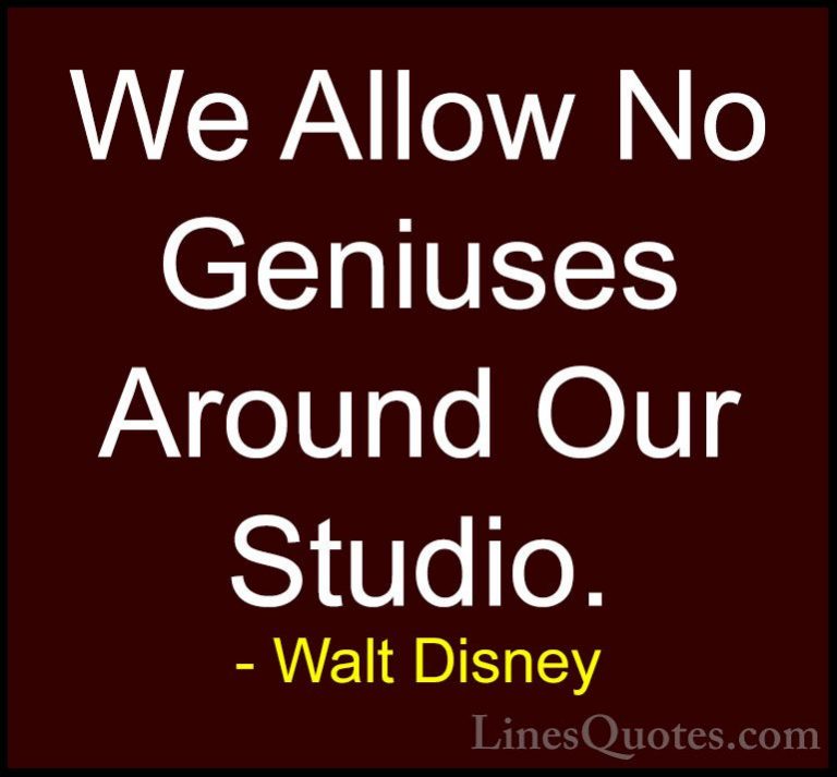Walt Disney Quotes (52) - We Allow No Geniuses Around Our Studio.... - QuotesWe Allow No Geniuses Around Our Studio.