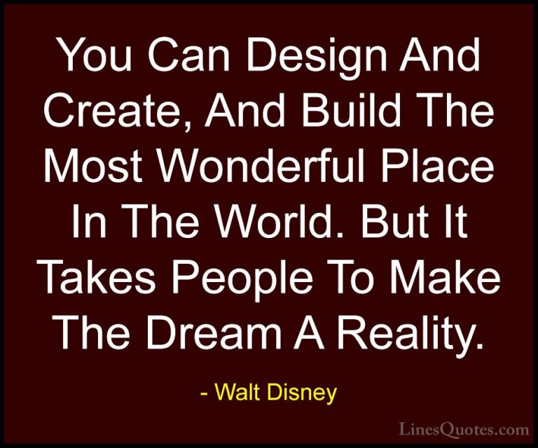 Walt Disney Quotes (7) - You Can Design And Create, And Build The... - QuotesYou Can Design And Create, And Build The Most Wonderful Place In The World. But It Takes People To Make The Dream A Reality.