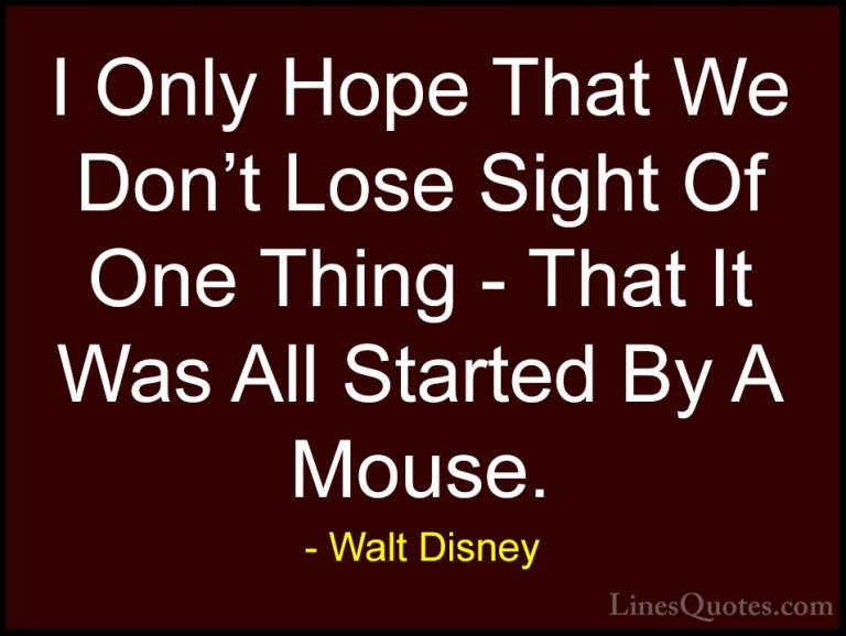 Walt Disney Quotes (8) - I Only Hope That We Don't Lose Sight Of ... - QuotesI Only Hope That We Don't Lose Sight Of One Thing - That It Was All Started By A Mouse.