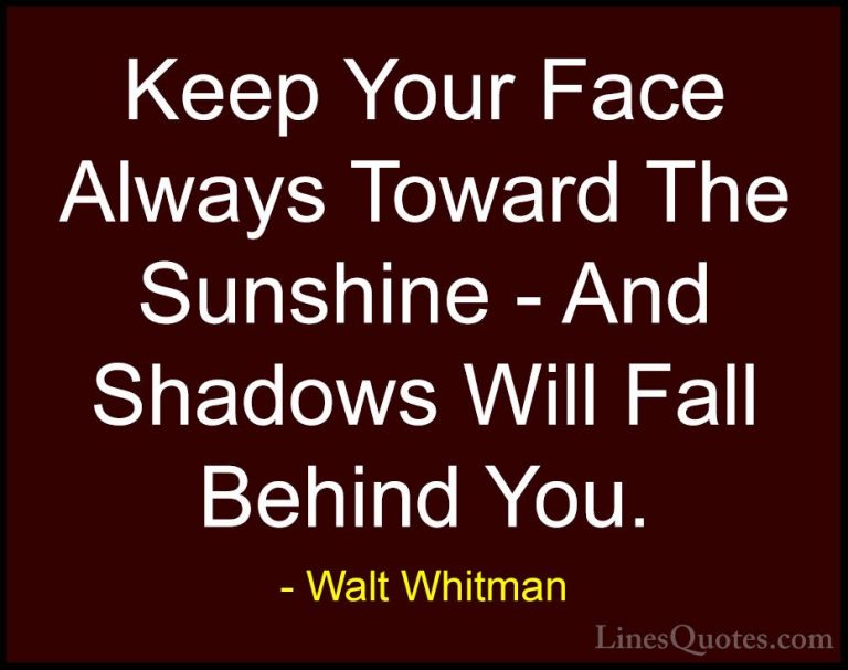 Walt Whitman Quotes (1) - Keep Your Face Always Toward The Sunshi... - QuotesKeep Your Face Always Toward The Sunshine - And Shadows Will Fall Behind You.