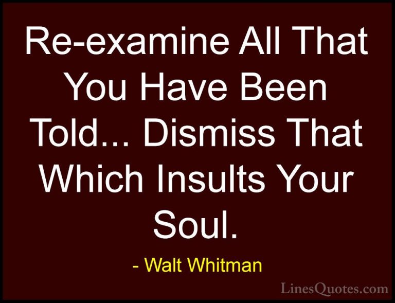 Walt Whitman Quotes (11) - Re-examine All That You Have Been Told... - QuotesRe-examine All That You Have Been Told... Dismiss That Which Insults Your Soul.