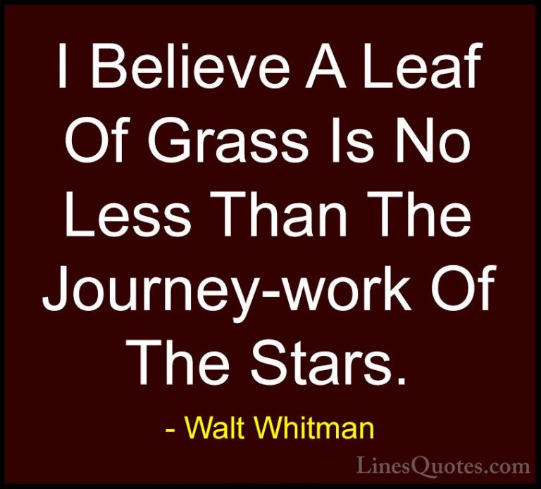 Walt Whitman Quotes (18) - I Believe A Leaf Of Grass Is No Less T... - QuotesI Believe A Leaf Of Grass Is No Less Than The Journey-work Of The Stars.