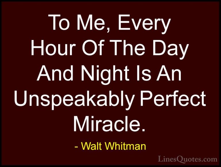 Walt Whitman Quotes (19) - To Me, Every Hour Of The Day And Night... - QuotesTo Me, Every Hour Of The Day And Night Is An Unspeakably Perfect Miracle.