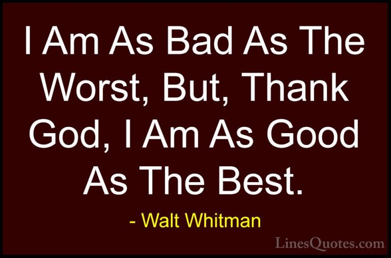 Walt Whitman Quotes (2) - I Am As Bad As The Worst, But, Thank Go... - QuotesI Am As Bad As The Worst, But, Thank God, I Am As Good As The Best.