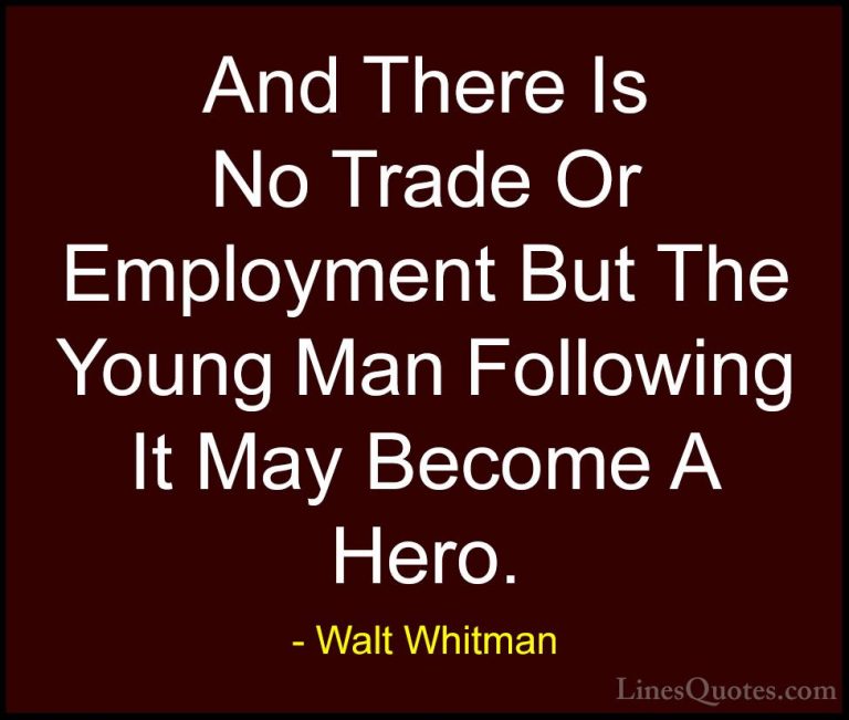 Walt Whitman Quotes (25) - And There Is No Trade Or Employment Bu... - QuotesAnd There Is No Trade Or Employment But The Young Man Following It May Become A Hero.