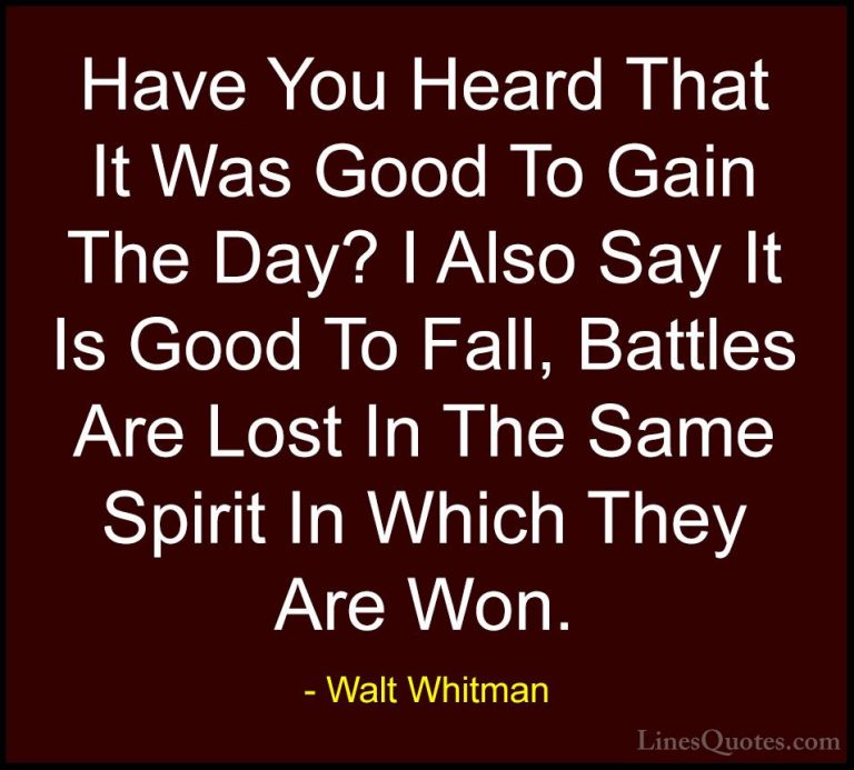 Walt Whitman Quotes (35) - Have You Heard That It Was Good To Gai... - QuotesHave You Heard That It Was Good To Gain The Day? I Also Say It Is Good To Fall, Battles Are Lost In The Same Spirit In Which They Are Won.