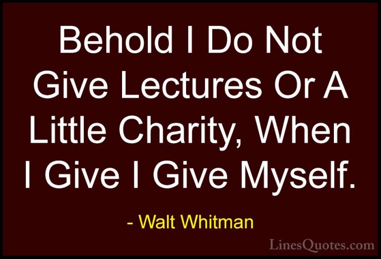 Walt Whitman Quotes (38) - Behold I Do Not Give Lectures Or A Lit... - QuotesBehold I Do Not Give Lectures Or A Little Charity, When I Give I Give Myself.