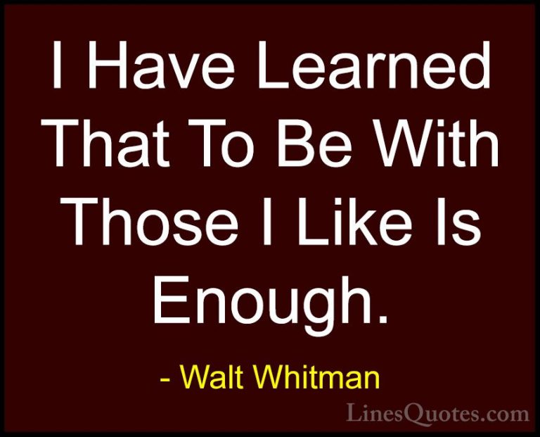 Walt Whitman Quotes (4) - I Have Learned That To Be With Those I ... - QuotesI Have Learned That To Be With Those I Like Is Enough.