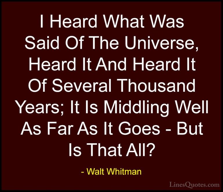 Walt Whitman Quotes (46) - I Heard What Was Said Of The Universe,... - QuotesI Heard What Was Said Of The Universe, Heard It And Heard It Of Several Thousand Years; It Is Middling Well As Far As It Goes - But Is That All?