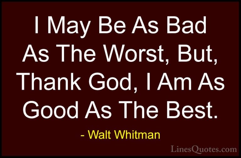 Walt Whitman Quotes (55) - I May Be As Bad As The Worst, But, Tha... - QuotesI May Be As Bad As The Worst, But, Thank God, I Am As Good As The Best.