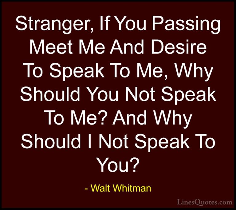 Walt Whitman Quotes (56) - Stranger, If You Passing Meet Me And D... - QuotesStranger, If You Passing Meet Me And Desire To Speak To Me, Why Should You Not Speak To Me? And Why Should I Not Speak To You?