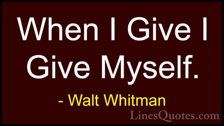 Walt Whitman Quotes (59) - When I Give I Give Myself.... - QuotesWhen I Give I Give Myself.