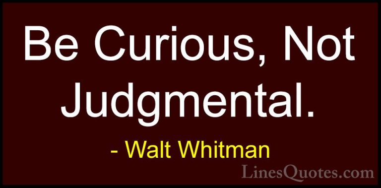 Walt Whitman Quotes (6) - Be Curious, Not Judgmental.... - QuotesBe Curious, Not Judgmental.