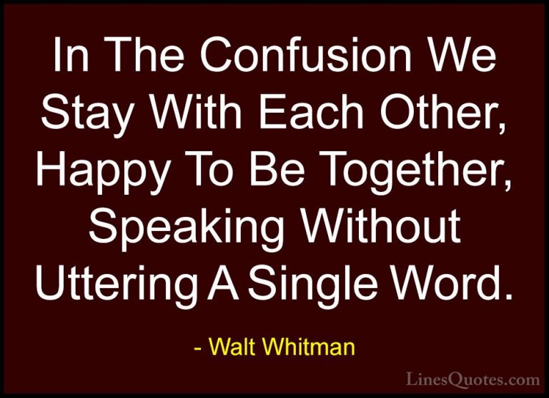 Walt Whitman Quotes (61) - In The Confusion We Stay With Each Oth... - QuotesIn The Confusion We Stay With Each Other, Happy To Be Together, Speaking Without Uttering A Single Word.