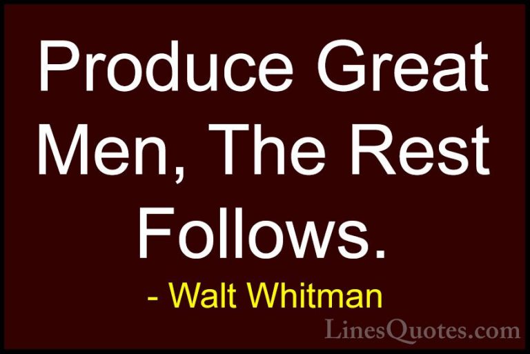 Walt Whitman Quotes (71) - Produce Great Men, The Rest Follows.... - QuotesProduce Great Men, The Rest Follows.