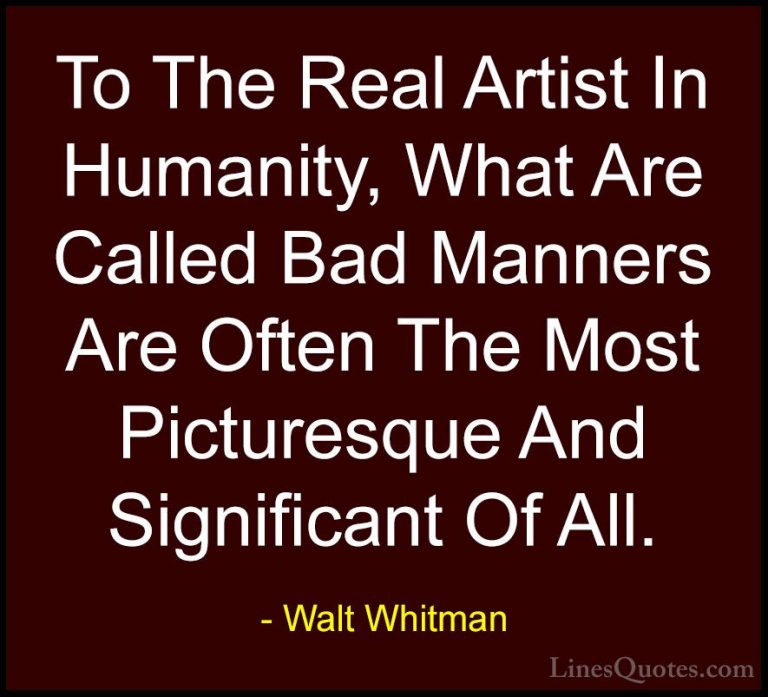 Walt Whitman Quotes (72) - To The Real Artist In Humanity, What A... - QuotesTo The Real Artist In Humanity, What Are Called Bad Manners Are Often The Most Picturesque And Significant Of All.