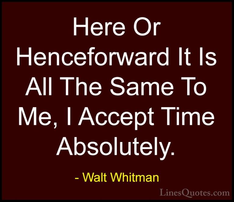 Walt Whitman Quotes (73) - Here Or Henceforward It Is All The Sam... - QuotesHere Or Henceforward It Is All The Same To Me, I Accept Time Absolutely.