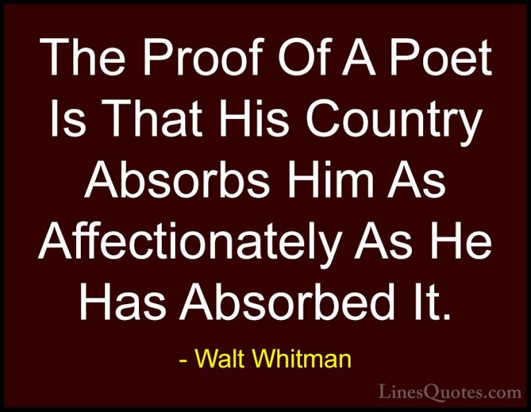 Walt Whitman Quotes (74) - The Proof Of A Poet Is That His Countr... - QuotesThe Proof Of A Poet Is That His Country Absorbs Him As Affectionately As He Has Absorbed It.