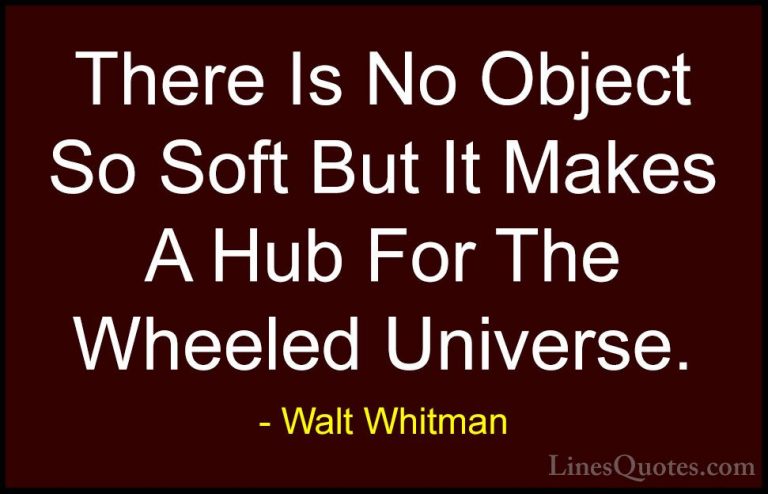 Walt Whitman Quotes (75) - There Is No Object So Soft But It Make... - QuotesThere Is No Object So Soft But It Makes A Hub For The Wheeled Universe.