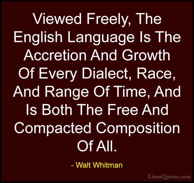 Walt Whitman Quotes (9) - Viewed Freely, The English Language Is ... - QuotesViewed Freely, The English Language Is The Accretion And Growth Of Every Dialect, Race, And Range Of Time, And Is Both The Free And Compacted Composition Of All.