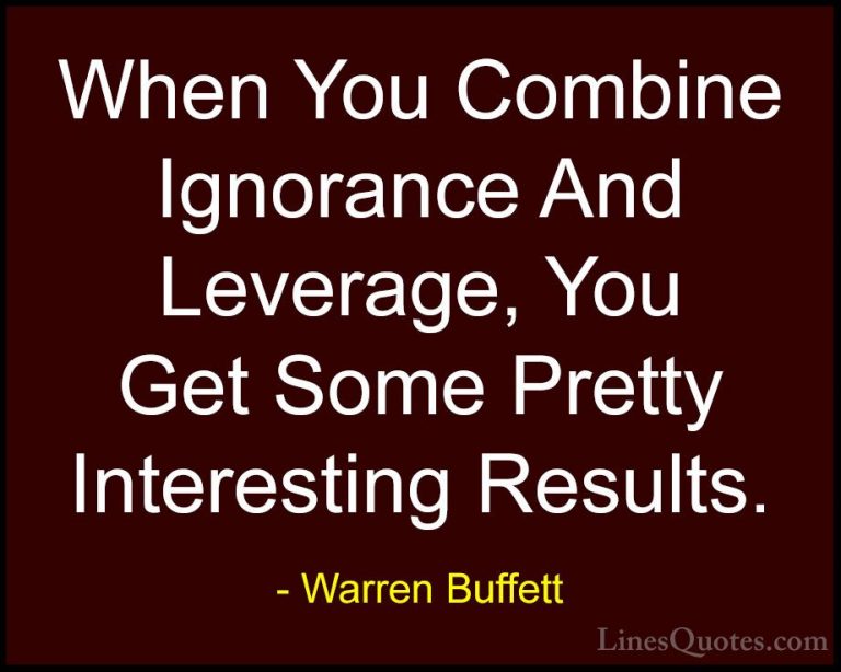 Warren Buffett Quotes (10) - When You Combine Ignorance And Lever... - QuotesWhen You Combine Ignorance And Leverage, You Get Some Pretty Interesting Results.