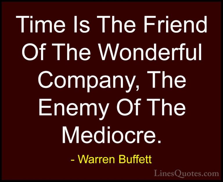 Warren Buffett Quotes (12) - Time Is The Friend Of The Wonderful ... - QuotesTime Is The Friend Of The Wonderful Company, The Enemy Of The Mediocre.
