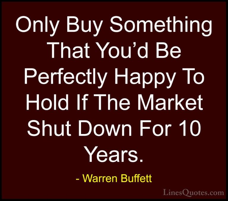 Warren Buffett Quotes (17) - Only Buy Something That You'd Be Per... - QuotesOnly Buy Something That You'd Be Perfectly Happy To Hold If The Market Shut Down For 10 Years.