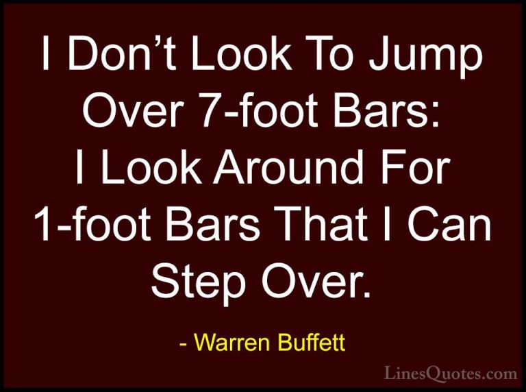 Warren Buffett Quotes (23) - I Don't Look To Jump Over 7-foot Bar... - QuotesI Don't Look To Jump Over 7-foot Bars: I Look Around For 1-foot Bars That I Can Step Over.