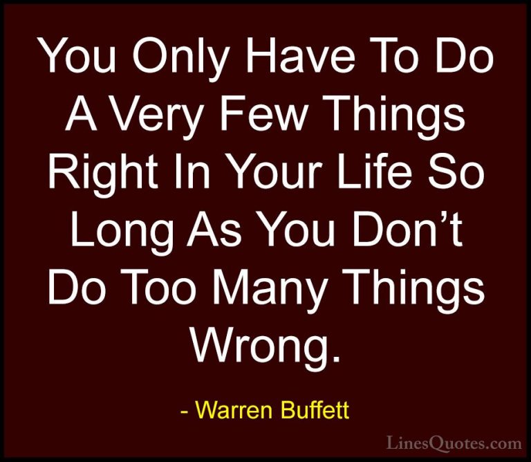Warren Buffett Quotes (27) - You Only Have To Do A Very Few Thing... - QuotesYou Only Have To Do A Very Few Things Right In Your Life So Long As You Don't Do Too Many Things Wrong.