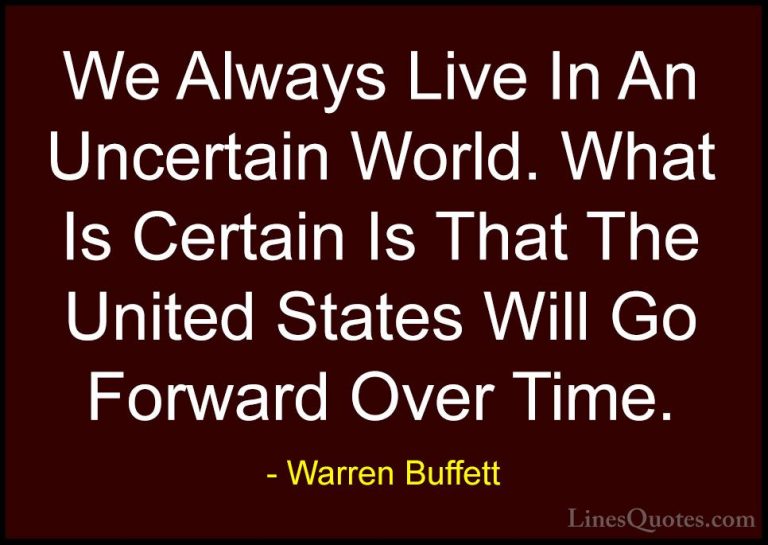 Warren Buffett Quotes (33) - We Always Live In An Uncertain World... - QuotesWe Always Live In An Uncertain World. What Is Certain Is That The United States Will Go Forward Over Time.