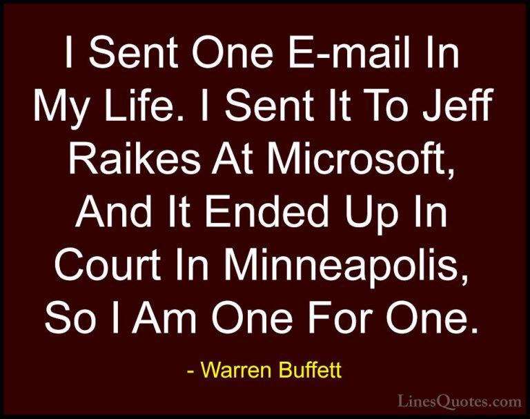 Warren Buffett Quotes (36) - I Sent One E-mail In My Life. I Sent... - QuotesI Sent One E-mail In My Life. I Sent It To Jeff Raikes At Microsoft, And It Ended Up In Court In Minneapolis, So I Am One For One.