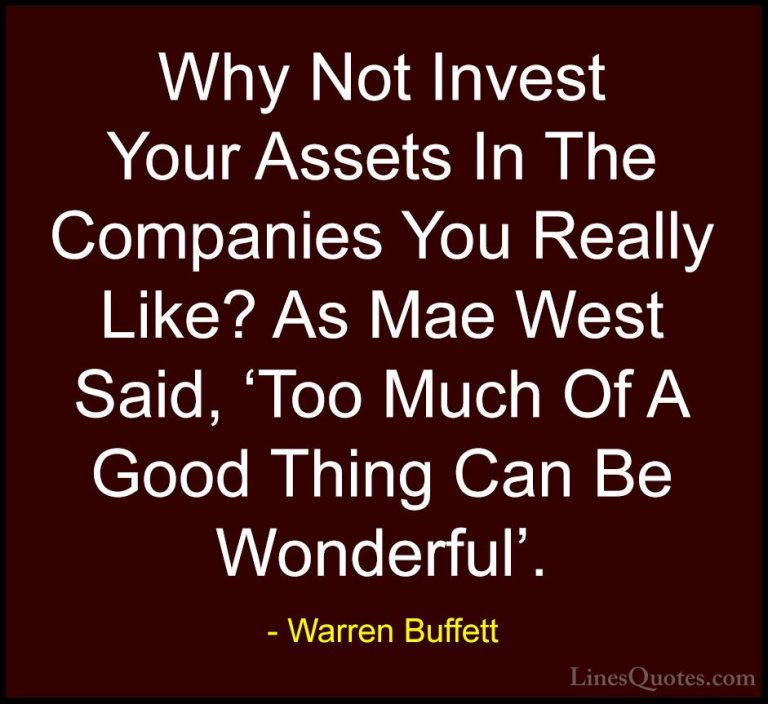 Warren Buffett Quotes (48) - Why Not Invest Your Assets In The Co... - QuotesWhy Not Invest Your Assets In The Companies You Really Like? As Mae West Said, 'Too Much Of A Good Thing Can Be Wonderful'.
