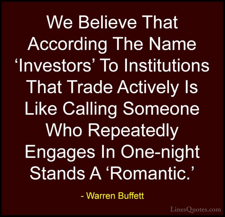 Warren Buffett Quotes (50) - We Believe That According The Name '... - QuotesWe Believe That According The Name 'Investors' To Institutions That Trade Actively Is Like Calling Someone Who Repeatedly Engages In One-night Stands A 'Romantic.'