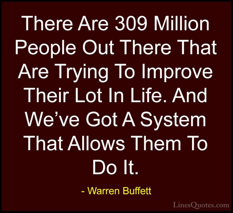Warren Buffett Quotes (59) - There Are 309 Million People Out The... - QuotesThere Are 309 Million People Out There That Are Trying To Improve Their Lot In Life. And We've Got A System That Allows Them To Do It.