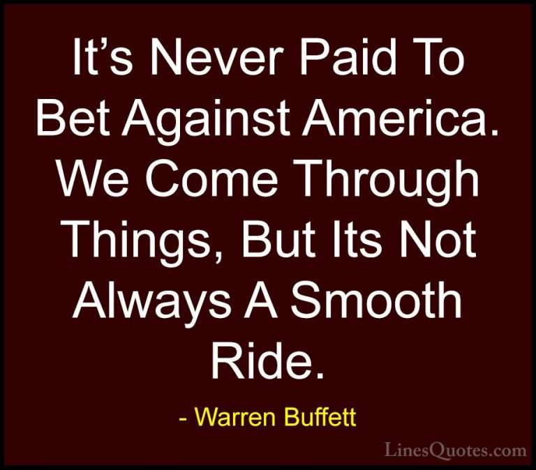 Warren Buffett Quotes (65) - It's Never Paid To Bet Against Ameri... - QuotesIt's Never Paid To Bet Against America. We Come Through Things, But Its Not Always A Smooth Ride.