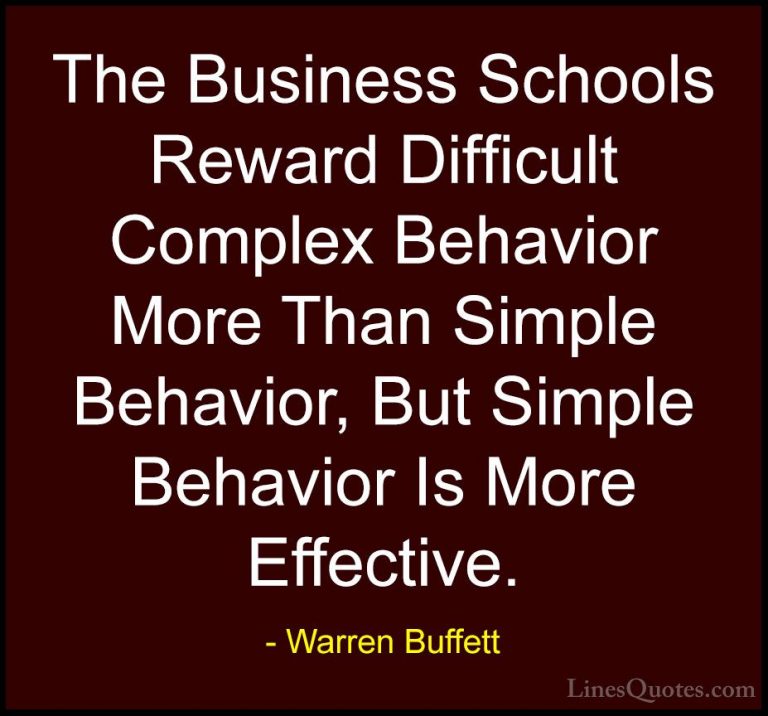 Warren Buffett Quotes (67) - The Business Schools Reward Difficul... - QuotesThe Business Schools Reward Difficult Complex Behavior More Than Simple Behavior, But Simple Behavior Is More Effective.
